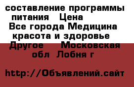 составление программы питания › Цена ­ 2 500 - Все города Медицина, красота и здоровье » Другое   . Московская обл.,Лобня г.